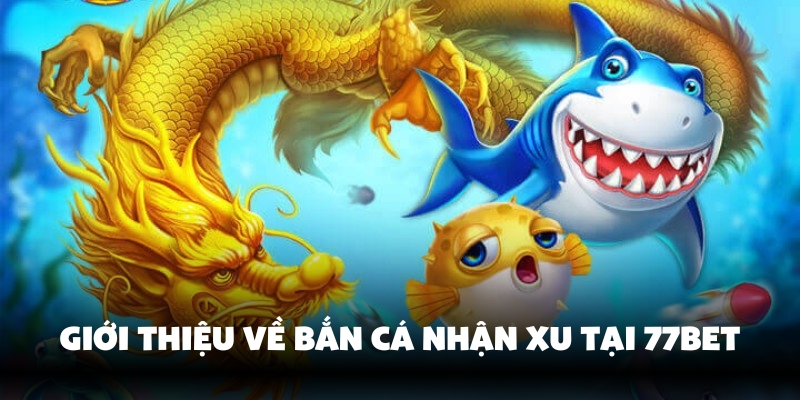 Bắn Cá Nhận Xu 77Bet – Thử Vận May, Rinh Quà Cực Đã 2 Bắn cá nhận xu tại 77Bet