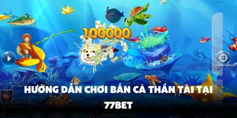Bắn Cá Thần Tài 77Bet – Trải Nghiệm Săn Thưởng Cực Hấp Dẫn 3 Cách thức tham gia và các quy tắc bắn cá